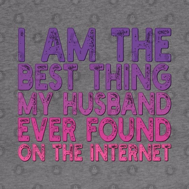 I Am The Best Thing My Husband Ever Found On The Internet by mdr design